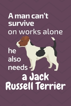 Paperback A man can't survive on works alone he also needs a Jack Russell Terrier: For Jack Russell Terrier Dog Fans Book