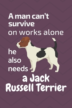 A man can't survive on works alone he also needs a Jack Russell Terrier: For Jack Russell Terrier Dog Fans