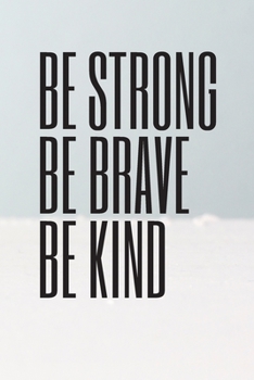 Be Strong Be Brave Be Kind: 6*9 Journal Wrinting Down Daily , Habits   , Notebook -(Happiness Motivational and   Inspirational Gift)