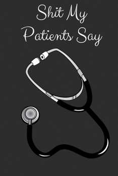 Paperback Shit My Patients Say: A Journal For Nurses To Record Notable Quotes From Patients Book