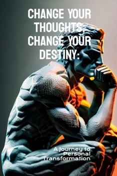Change Your Thoughts, Change Your Destiny: A Journey to Personal Transformation
