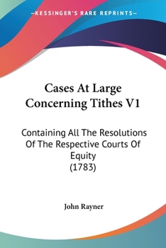 Paperback Cases At Large Concerning Tithes V1: Containing All The Resolutions Of The Respective Courts Of Equity (1783) Book