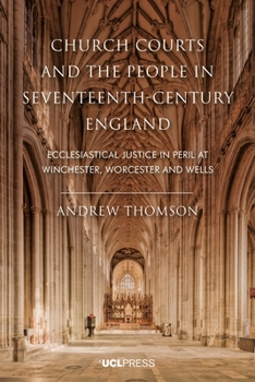 Hardcover Church Courts and the People in Seventeenth-Century England: Ecclesiastical justice in peril at Winchester, Worcester and Wells Book