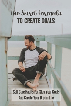 Paperback The Secret Formula To Create Goals: Self Care Habits For Slay Your Goals And Create Your Dream Life: Self-Care Techniques Book