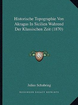 Paperback Historische Topographie Von Akragas In Sicilien Wahrend Der Klassischen Zeit (1870) [German] Book