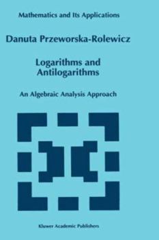 Hardcover Logarithms and Antilogarithms: An Algebraic Analysis Approach Book