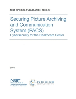 Paperback Securing Picture Archiving and Communication System (PACS): Cybersecurity for the Healthcare Sector NIST SP 1800-24 Book