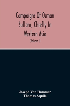 Paperback Campaigns Of Osman Sultans, Chiefly In Western Asia: From Bayezyd Ildirim To The Death Of Murad The Fourth (1389-1640) (Volume I) Book