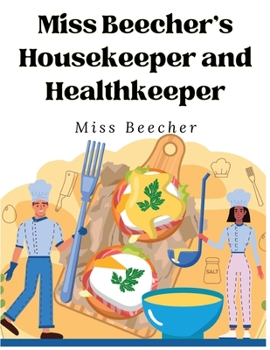 Miss Beecher\'s housekeeper and healthkeeper: containing five hundred recipes for economical and healthful cooking; also, many directions for securing health and happiness ...