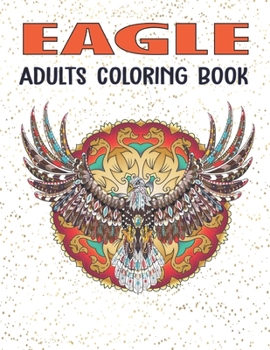 Eagle Adults Coloring Book: An Adult Eagles Coloring Book Stress Relieving Eagle Designs for Adults Relaxation Vol-1