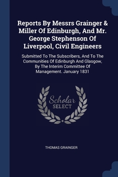 Reports By Messrs Grainger & Miller Of Edinburgh, And Mr. George Stephenson Of Liverpool, Civil Engineers: Submitted To The Subscribers, And To The ... Committee Of Management. January 1831...