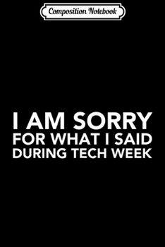 Composition Notebook: I Am Sorry For What I Said During Tech Week - Funny  Journal/Notebook Blank Lined Ruled 6x9 100 Pages