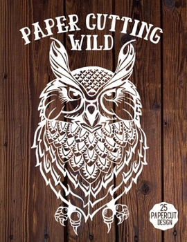 Paperback Paper Cutting Wild: Wild Papercraft, 25 Beautiful Papercut Templates, Designs and Patterns, Perfect for Beginners with Pages to Cut Out and Make Them. Book