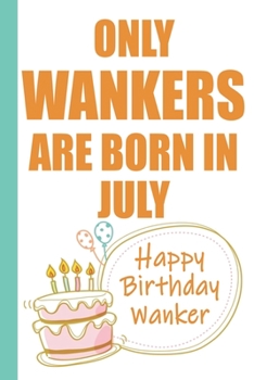 Paperback Only Wankers are Born in July Happy Birthday Wanker: Funny Blank Lined Notebook - Blank Journal Makes a Great Gag Gift for Friends and Family - Better Book