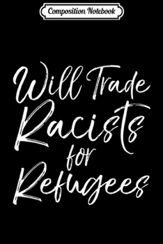 Composition Notebook: Funny Liberal Quote Cute Will Trade Racists for Refugees  Journal/Notebook Blank Lined Ruled 6x9 100 Pages