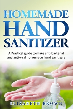 Paperback Homemade Hand Sanitizer: A Practical guide to make anti-bacterial and anti-viral homemade hand sanitizers [Italian] Book