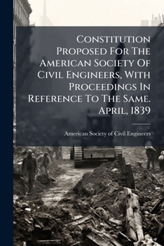 Constitution Proposed for the American Society of Civil Engineers, With Proceedings in Reference to the Same. April, 1839