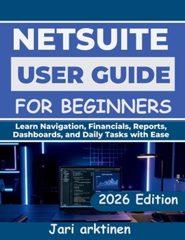Paperback NETSUITE USER GUIDE FOR BEGINNERS 2026: Learn Navigation, Financials, Reports, Dashboards, and Daily Tasks with Ease Book