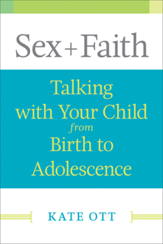 Sex + Faith: Talking with Your Child from Birth to Adolescence