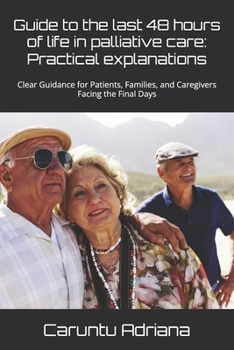 Guide to the last 48 hours of life in palliative care: Practical explanations: Clear Guidance for Patients, Families, and Caregivers Facing the Final Days