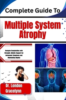 Paperback Complete Guide To Multiple System Atrophy: Navigate Complexities with Strength: Holistic Support for Autonomic Symptoms and Maintaining Dignity Book