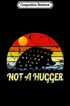 Composition Notebook: Vintage Funny Sarcastic Not A Hugger Design - Hedgehog Lover Premium  Journal/Notebook Blank Lined Ruled 6x9 100 Pages