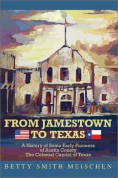 From Jamestown to Texas: A History of Some Early Pioneers of Austin County the Colonial Capitol of Texas - Book #1 of the From Jamestown to Texas