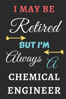 I May Be Retired But I'm Always A Chemical Engineer: lined notebook,funny retired Chemical Engineer gift