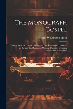 Paperback The Monograph Gospel: Being the Four Gospels Arranged in one Continuous Narrative in the Words of Scripture, Without Omission of Fact or Rep Book