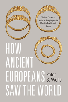 Hardcover How Ancient Europeans Saw the World: Vision, Patterns, and the Shaping of the Mind in Prehistoric Times Book