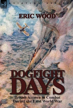 Hardcover Dogfight Days: British Airmen in Combat During the First World War Book