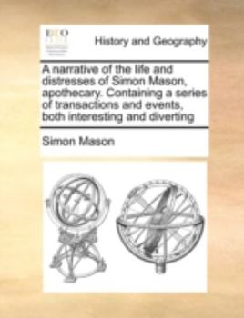 Paperback A Narrative of the Life and Distresses of Simon Mason, Apothecary. Containing a Series of Transactions and Events, Both Interesting and Diverting Book