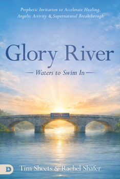 Glory River: Waters to Swim in: Your Prophetic Invitation to Accelerated Healing, Angelic Activity, and Supernatural Breakthrough