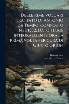 Delle rime volgari trattato di Antonio da Tempo, composto nel 1332, dato i luce integralmente ora la prima volta per cura di Giusto Grion