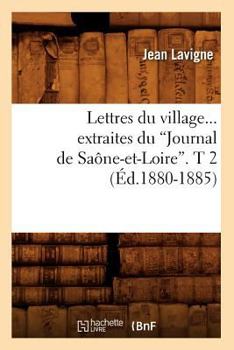 Paperback Lettres Du Village. Extraites Du Journal de Saône-Et-Loire. Tome 2 (Éd.1880-1885) [French] Book