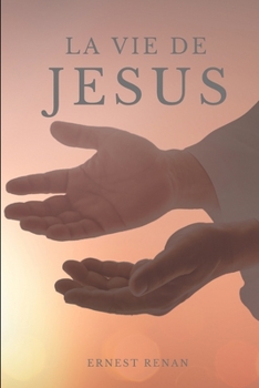 La Vie de J�sus: Le premier volume de l'Histoire des origines du christianisme d'Ernest Renan