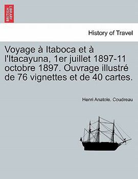 Paperback Voyage Itaboca Et L'Itacayuna, 1er Juillet 1897-11 Octobre 1897. Ouvrage Illustr de 76 Vignettes Et de 40 Cartes. [French] Book