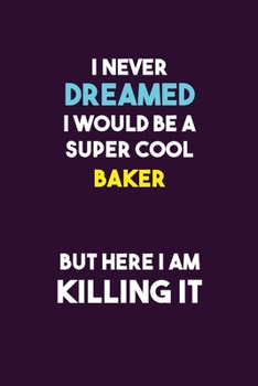 I Never Dreamed I would Be A Super Cool Baker But Here I Am Killing It: 6X9 120 pages Career  Notebook Unlined  Writing Journal