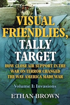 Hardcover Visual Friendlies, Tally Target: How Close Air Support in the War on Terror Changed the Way America Made War: Volume I - Invasions Book