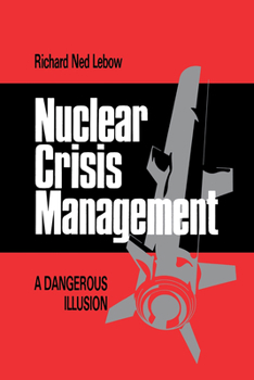 Nuclear Crisis Management: A Dangerous Illusion - Book  of the Cornell Studies in Security Affairs
