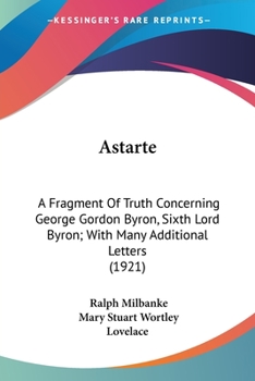 Paperback Astarte: A Fragment Of Truth Concerning George Gordon Byron, Sixth Lord Byron; With Many Additional Letters (1921) Book