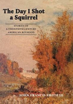 Day I Shot a Squirrel : Stories of a Twentieth Century American Boyhood