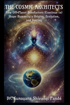 The Cosmic Architects: How Off-Planet Benefactors (Continue to) Shape Humanity's Origins, Evolution, and Destiny (Life in the Bliss Lane)