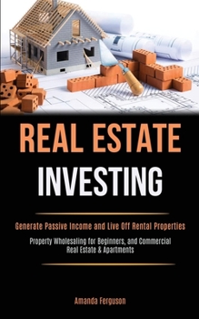 Paperback Real Estate Investing: Generate Passive Income and Live Off Rental Properties (Property Wholesaling for Beginners, and Commercial Real Estate Book