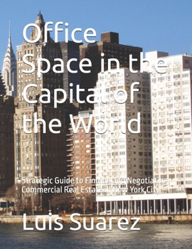 Office Space in the Capital of the World: Strategic Guide to Finding and Negotiating Commercial Real Estate in New York City