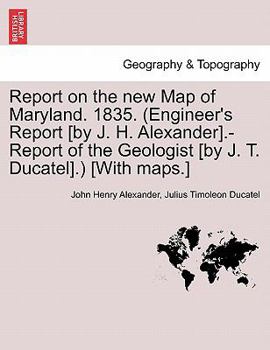 Paperback Report on the New Map of Maryland. 1835. (Engineer's Report [By J. H. Alexander].-Report of the Geologist [By J. T. Ducatel].) [With Maps.] Book