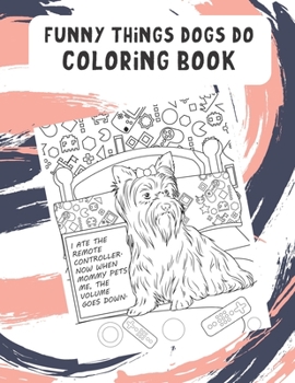 Funny Things Dogs Do Coloring Book: Silly Funny and Hysterical Dogs and Puppies Getting into Trouble. Color Their Life to Bring Mindfulness to Yours.