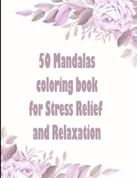 50 Mandalas coloring book for Stress Relief and Relaxation: An Adult Coloring Book Featuring 50 of the World’s Most Beautiful Mandalas for Stress Relief and Relaxation