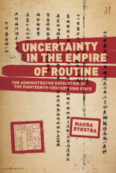 Uncertainty in the Empire of Routine: The Administrative Revolution of the Eighteenth-Century Qing State - Book #452 of the Harvard East Asian Monographs