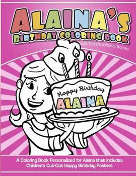 Alaina's Birthday Coloring Book Kids Personalized Books: A Coloring Book Personalized for Alaina that includes Children's Cut Out Happy Birthday Posters